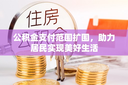 宁夏公积金支付范围扩围，助力居民实现美好生活