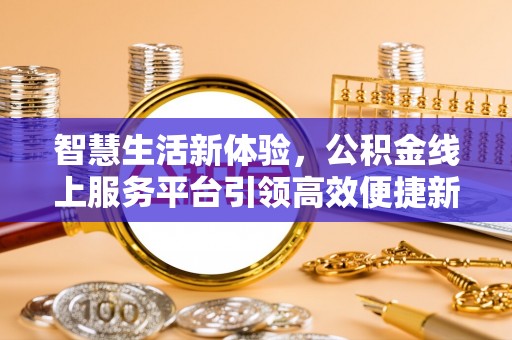宁夏智慧生活新体验，公积金线上服务平台引领高效便捷新时代