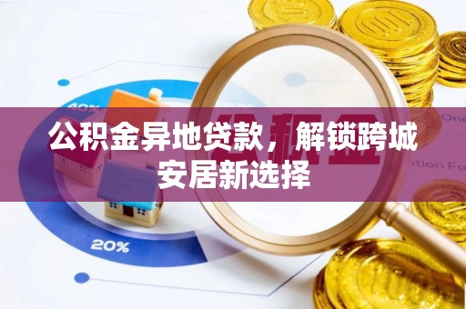 宁夏公积金异地贷款，解锁跨城安居新选择