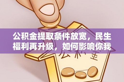 宁夏公积金提取条件放宽，民生福利再升级，如何影响你我生活？