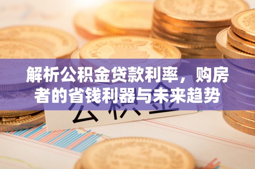 宁夏解析公积金贷款利率，购房者的省钱利器与未来趋势