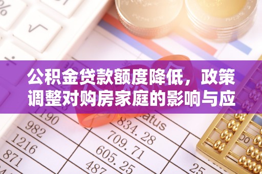 宁夏公积金贷款额度降低，政策调整对购房家庭的影响与应对策略