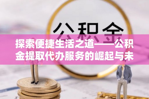 宁夏探索便捷生活之道——公积金提取代办服务的崛起与未来