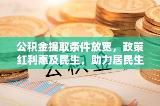 宁夏公积金提取条件放宽，政策红利惠及民生，助力居民生活质量提升