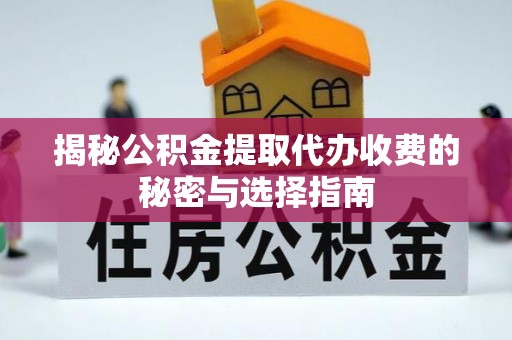 宁夏揭秘公积金提取代办收费的秘密与选择指南