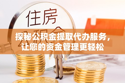 宁夏探秘公积金提取代办服务，让您的资金管理更轻松