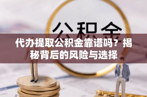 宁夏代办提取公积金靠谱吗？揭秘背后的风险与选择