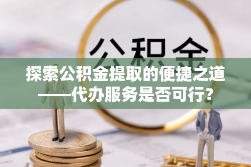 宁夏探索公积金提取的便捷之道——代办服务是否可行？
