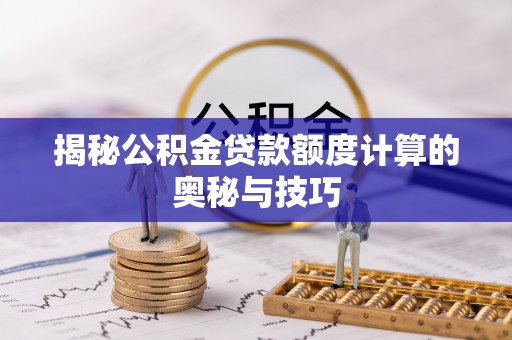 宁夏揭秘公积金贷款额度计算的奥秘与技巧