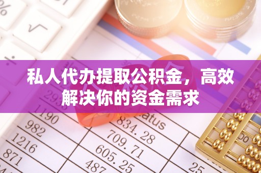 宁夏私人代办提取公积金，高效解决你的资金需求