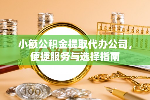 宁夏小额公积金提取代办公司，便捷服务与选择指南