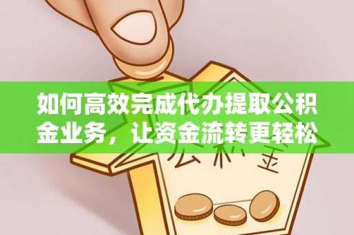 宁夏如何高效完成代办提取公积金业务，让资金流转更轻松
