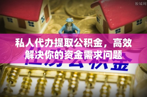 宁夏私人代办提取公积金，高效解决你的资金需求问题