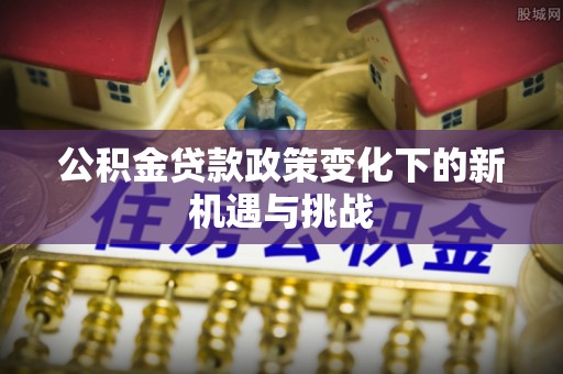 宁夏公积金贷款政策变化下的新机遇与挑战