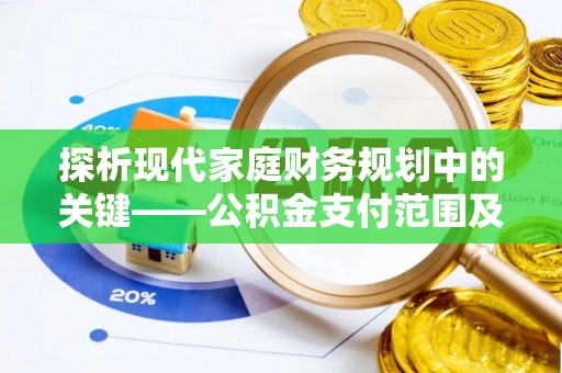 宁夏探析现代家庭财务规划中的关键——公积金支付范围及其影响