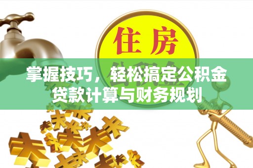 宁夏掌握技巧，轻松搞定公积金贷款计算与财务规划
