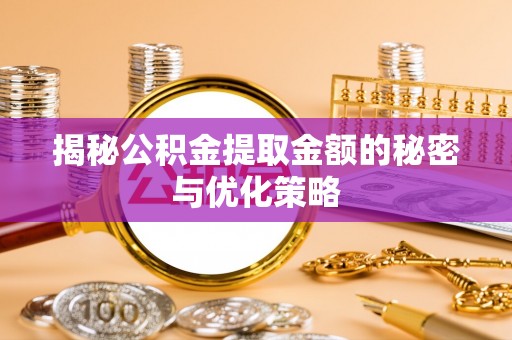 宁夏揭秘公积金提取金额的秘密与优化策略