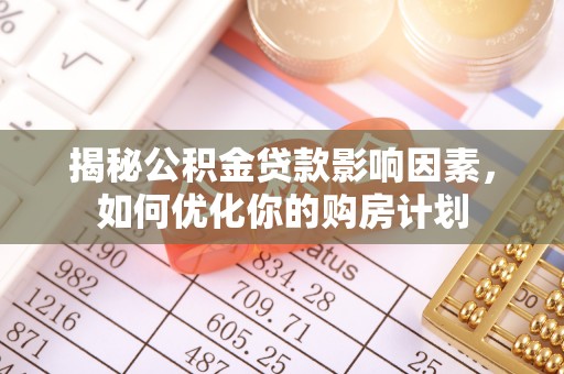 宁夏揭秘公积金贷款影响因素，如何优化你的购房计划