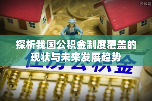 宁夏探析我国公积金制度覆盖的现状与未来发展趋势