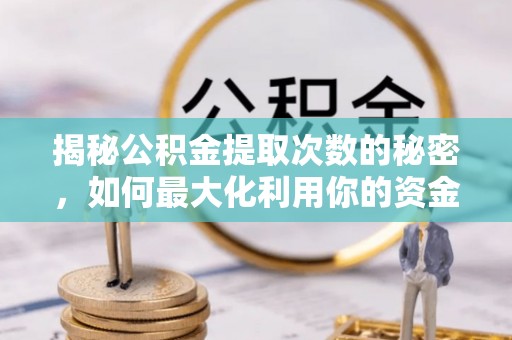 宁夏揭秘公积金提取次数的秘密，如何最大化利用你的资金