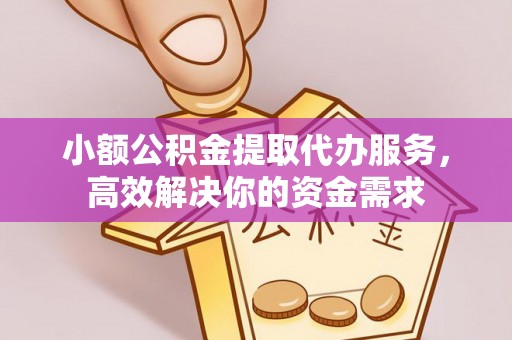 宁夏小额公积金提取代办服务，高效解决你的资金需求