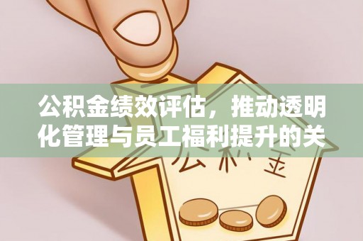宁夏公积金绩效评估，推动透明化管理与员工福利提升的关键