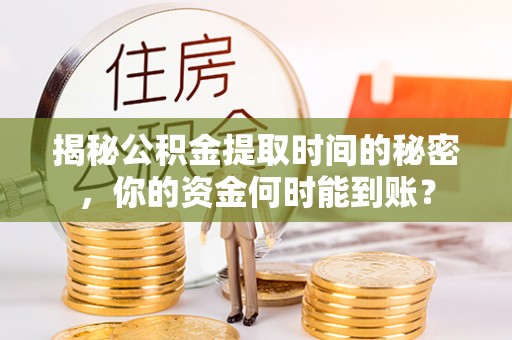 宁夏揭秘公积金提取时间的秘密，你的资金何时能到账？