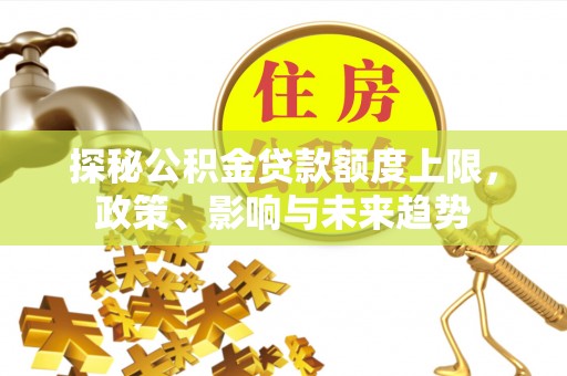 宁夏探秘公积金贷款额度上限，政策、影响与未来趋势