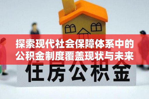 宁夏探索现代社会保障体系中的公积金制度覆盖现状与未来