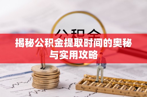 宁夏揭秘公积金提取时间的奥秘与实用攻略