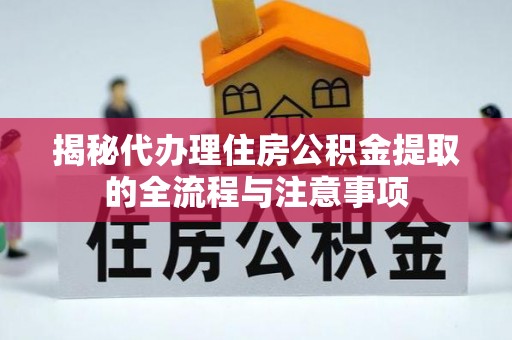 宁夏揭秘代办理住房公积金提取的全流程与注意事项