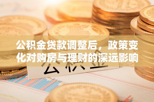 宁夏公积金贷款调整后，政策变化对购房与理财的深远影响