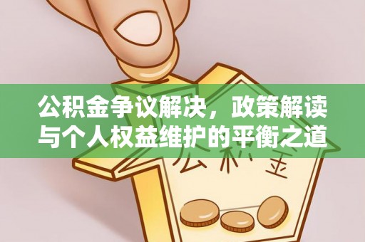 宁夏公积金争议解决，政策解读与个人权益维护的平衡之道