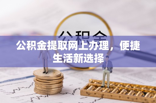 宁夏公积金提取网上办理，便捷生活新选择