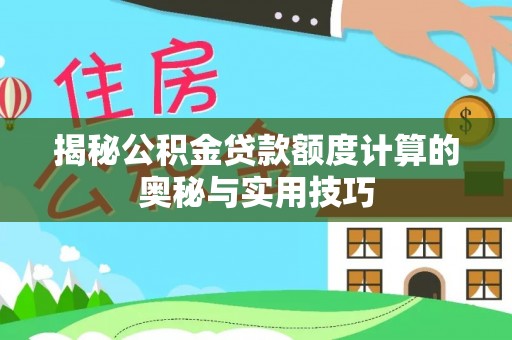 宁夏揭秘公积金贷款额度计算的奥秘与实用技巧
