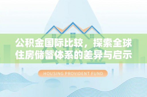 宁夏公积金国际比较，探索全球住房储蓄体系的差异与启示