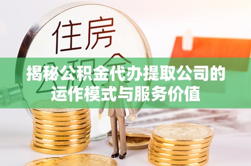 宁夏揭秘公积金代办提取公司的运作模式与服务价值
