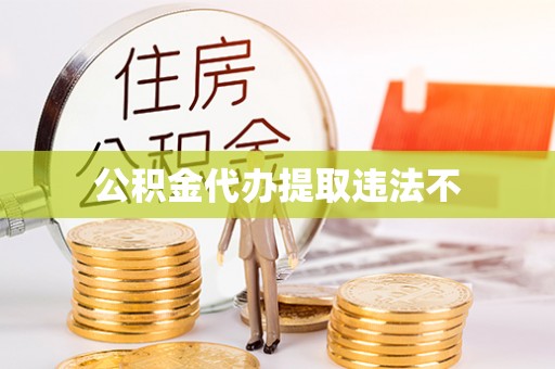 宁夏公积金代办提取违法不
