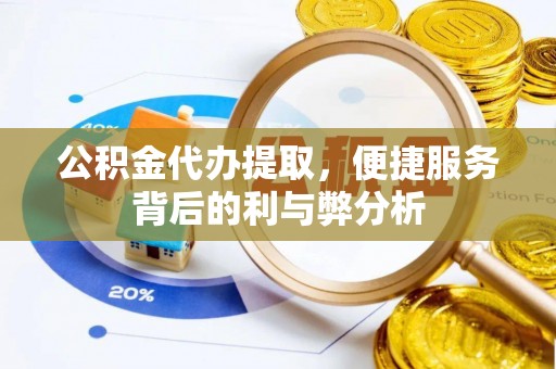 宁夏公积金代办提取，便捷服务背后的利与弊分析
