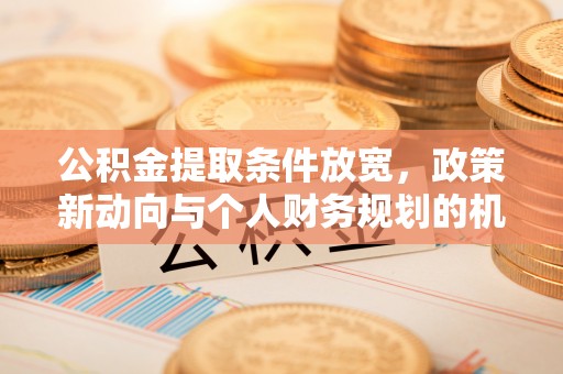 宁夏公积金提取条件放宽，政策新动向与个人财务规划的机遇