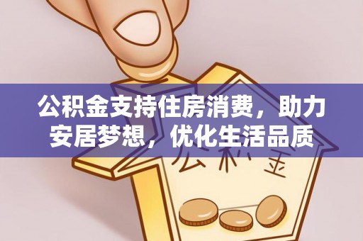 宁夏公积金支持住房消费，助力安居梦想，优化生活品质