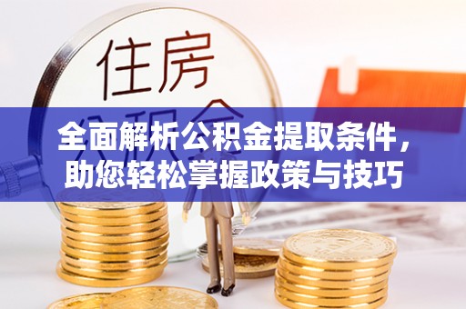 宁夏全面解析公积金提取条件，助您轻松掌握政策与技巧