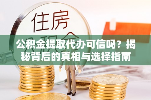 宁夏公积金提取代办可信吗？揭秘背后的真相与选择指南