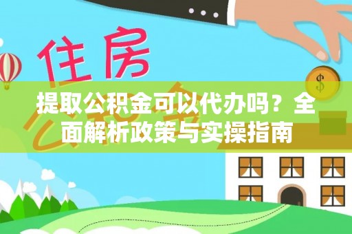 宁夏提取公积金可以代办吗？全面解析政策与实操指南