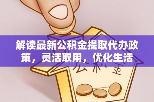 宁夏解读最新公积金提取代办政策，灵活取用，优化生活