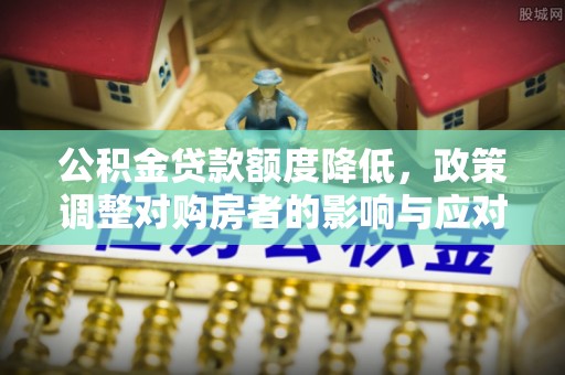 宁夏公积金贷款额度降低，政策调整对购房者的影响与应对策略