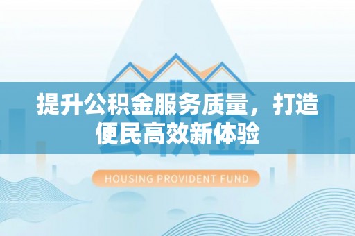 宁夏提升公积金服务质量，打造便民高效新体验