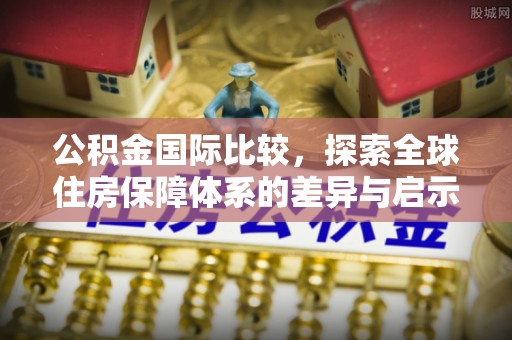 宁夏公积金国际比较，探索全球住房保障体系的差异与启示