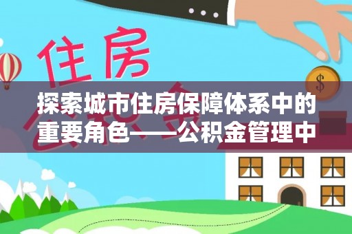 宁夏探索城市住房保障体系中的重要角色——公积金管理中心