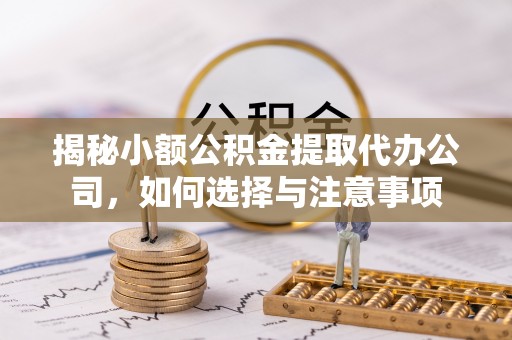 宁夏揭秘小额公积金提取代办公司，如何选择与注意事项